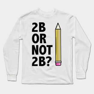 Funny Teacher for Art School 2B OR NOT 2B To Be Or Not To Be Long Sleeve T-Shirt